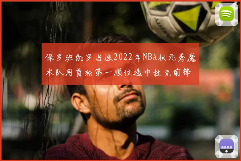 保罗班凯罗当选2022年NBA状元秀魔术队用首轮第一顺位选中杜克前锋