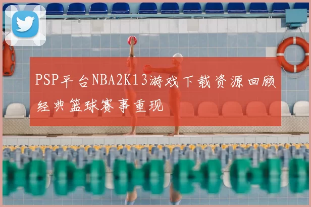PSP平台NBA2K13游戏下载资源回顾经典篮球赛事重现