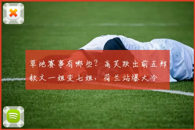 草地赛事有哪些？高芙跌出前五郑钦文一姐变七姐，荷兰站爆大冷