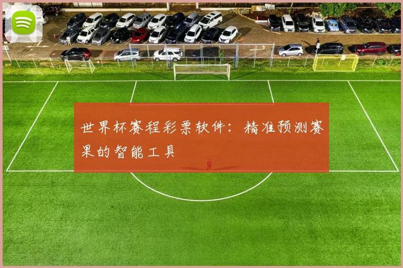 世界杯赛程彩票软件：精准预测赛果的智能工具