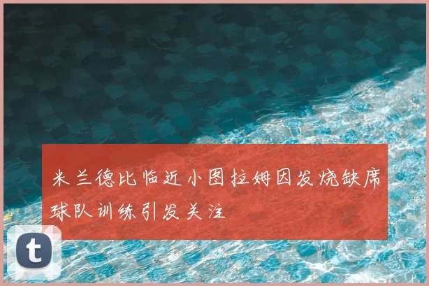 米兰德比临近小图拉姆因发烧缺席球队训练引发关注