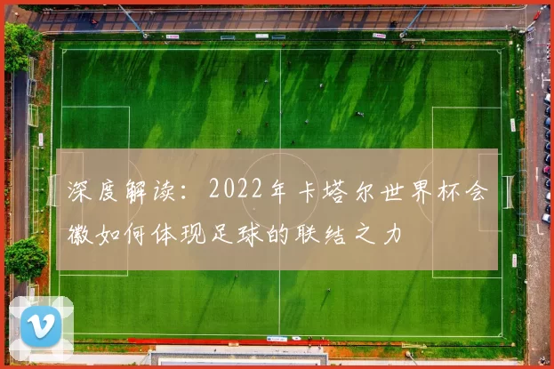 深度解读:2022年卡塔尔世界杯会徽如何体现足球的联结之力