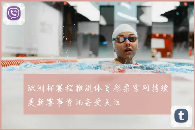 欧洲杯赛程推进体育彩票官网持续更新赛事资讯备受关注