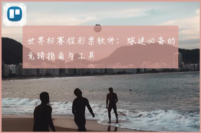 世界杯赛程彩票软件：球迷必备的竞猜指南与工具
