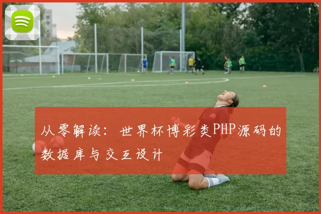 从零解读：世界杯博彩类PHP源码的数据库与交互设计