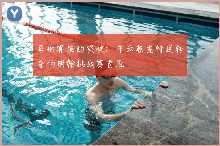 草地赛场的突破：布云朝克特逆转夺伯明翰挑战赛首冠
