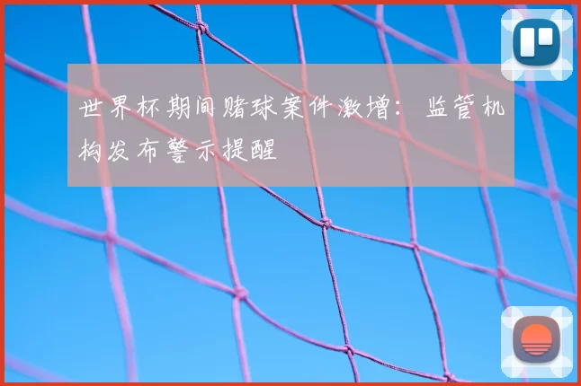 世界杯期间赌球案件激增：监管机构发布警示提醒