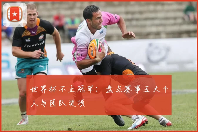 世界杯不止冠军：盘点赛事五大个人与团队奖项