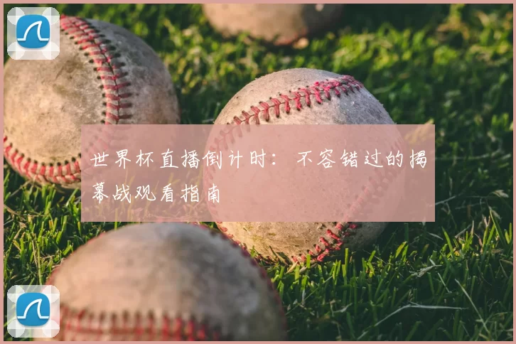 世界杯直播倒计时：不容错过的揭幕战观看指南