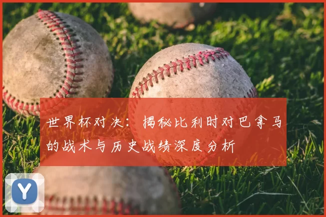 世界杯对决：揭秘比利时对巴拿马的战术与历史战绩深度分析