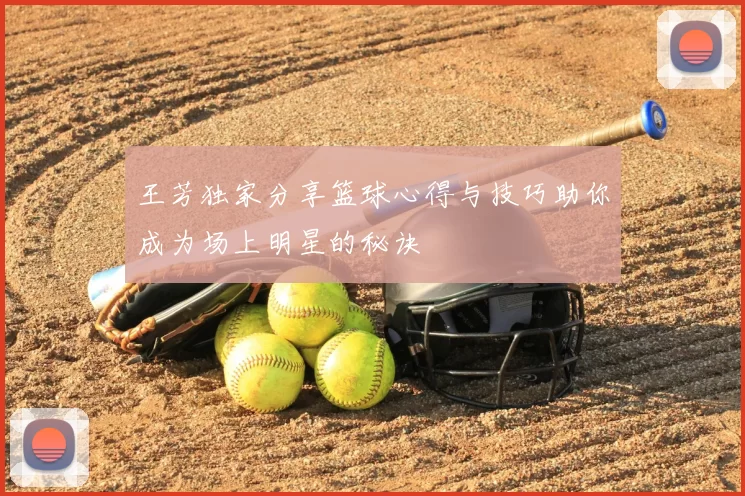 王芳独家分享篮球心得与技巧助你成为场上明星的秘诀