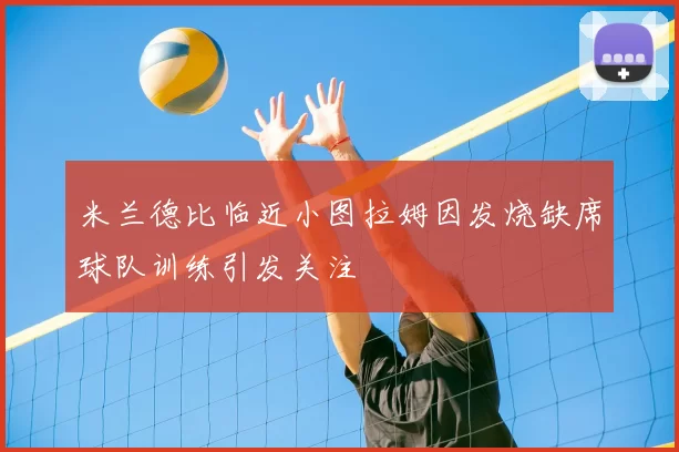 米兰德比临近小图拉姆因发烧缺席球队训练引发关注