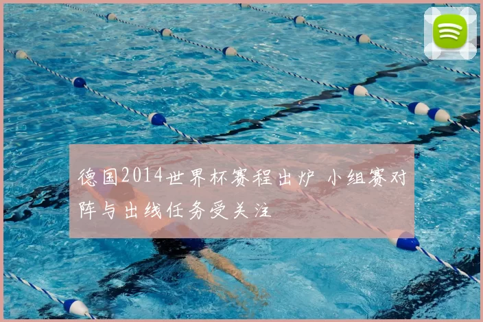 德国2014世界杯赛程出炉 小组赛对阵与出线任务受关注