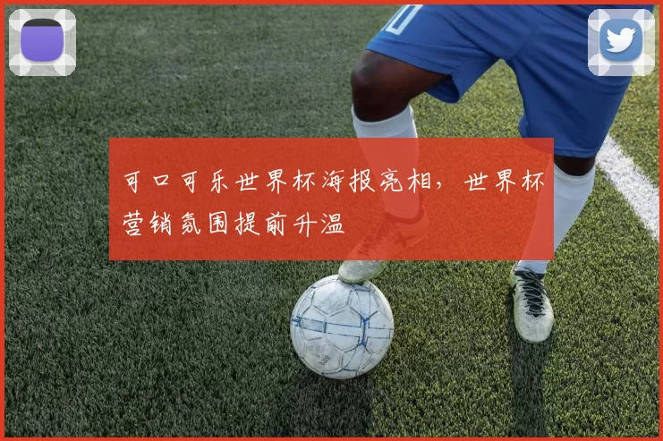 可口可乐世界杯海报亮相，世界杯营销氛围提前升温