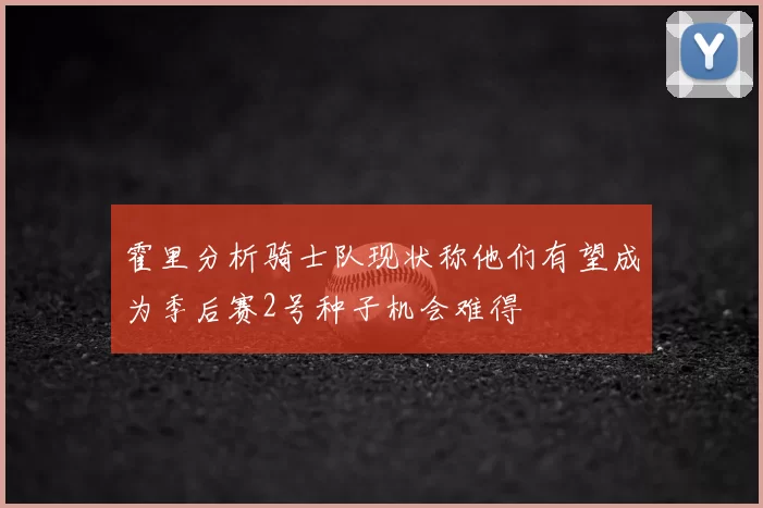 霍里分析骑士队现状称他们有望成为季后赛2号种子机会难得
