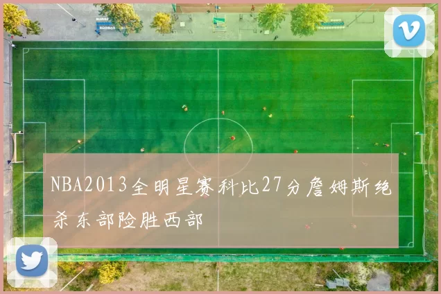 NBA2013全明星赛科比27分詹姆斯绝杀东部险胜西部