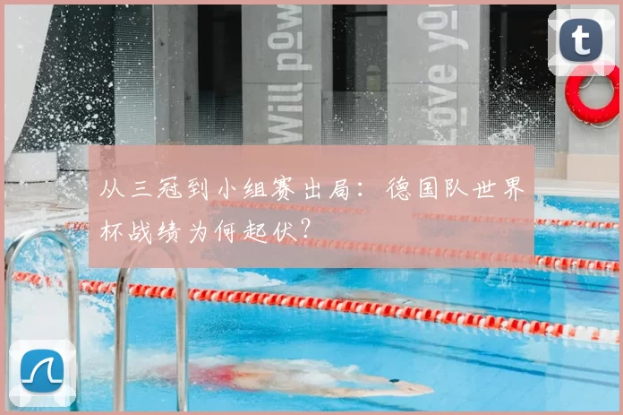 从三冠到小组赛出局:德国队世界杯战绩为何起伏?