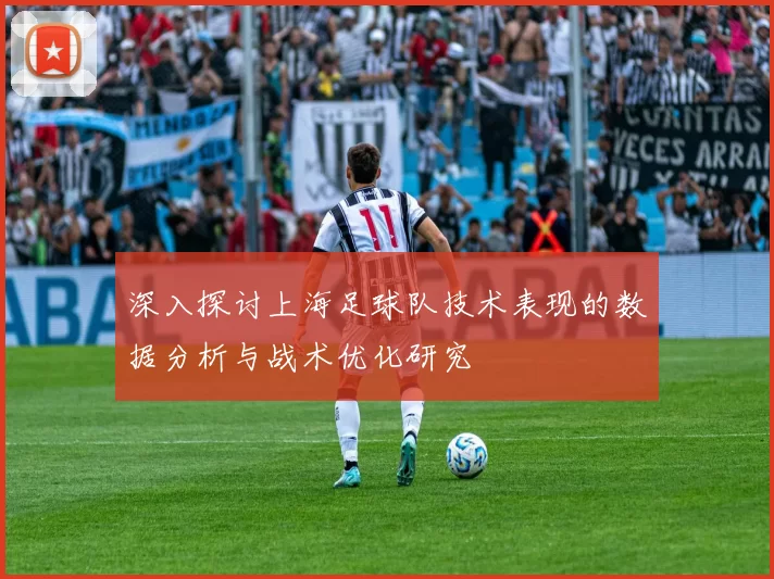 深入探讨上海足球队技术表现的数据分析与战术优化研究