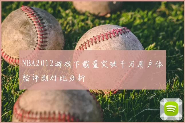 NBA2012游戏下载量突破千万用户体验评测对比分析