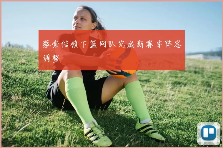 蔡崇信旗下篮网队完成新赛季阵容调整