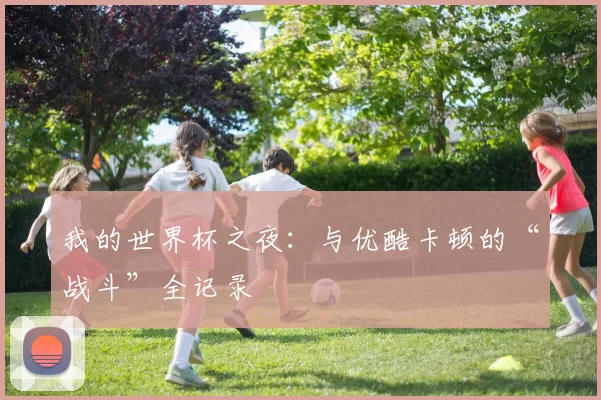我的世界杯之夜：与优酷卡顿的“战斗”全记录
