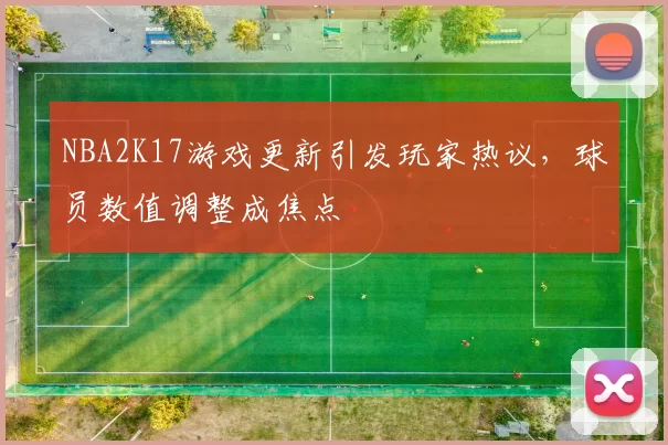 NBA2K17游戏更新引发玩家热议，球员数值调整成焦点