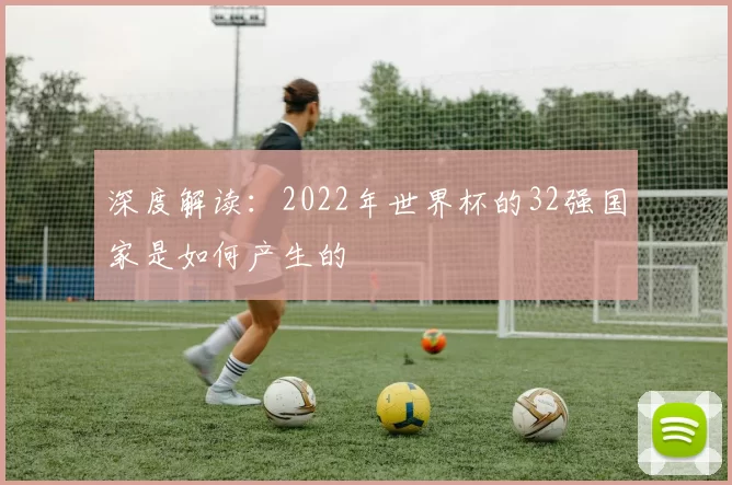 深度解读：2022年世界杯的32强国家是如何产生的