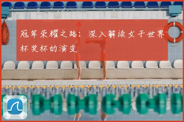 冠军荣耀之路：深入解读女子世界杯奖杯的演变