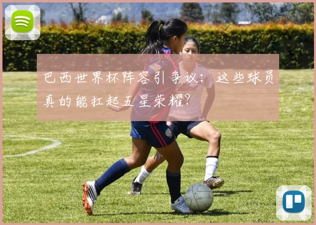 巴西世界杯阵容引争议：这些球员真的能扛起五星荣耀？